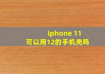 iphone 11可以用12的手机壳吗